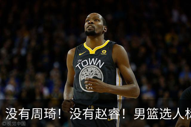 没有周琦！没有赵睿！男篮选人标准曝光，郭士强：没这5点接受不了
