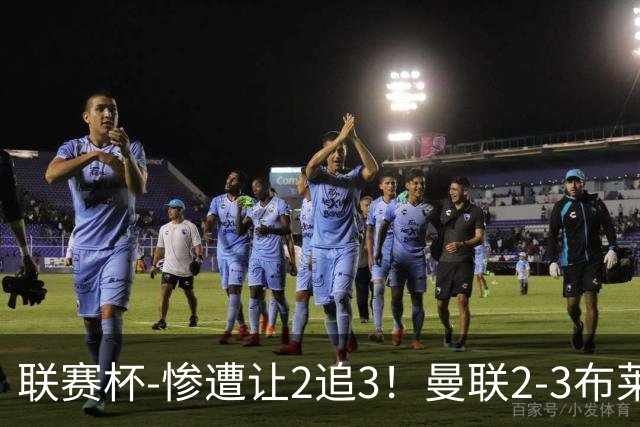 联赛杯-惨遭让2追3！曼联2-3布莱顿 连续两年一轮游